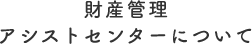 財産管理アシストセンターについて